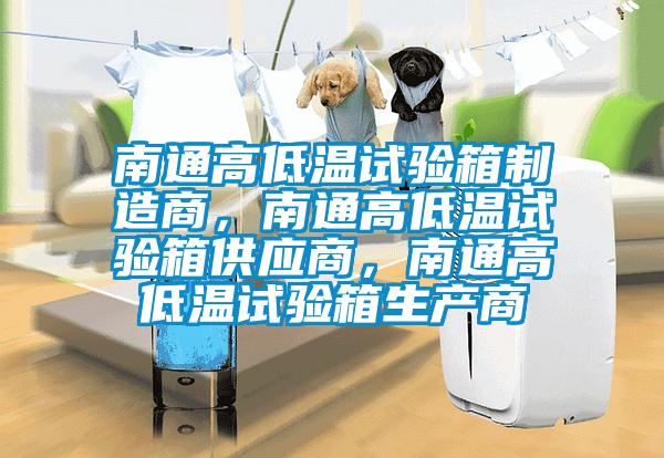 南通高低溫試驗(yàn)箱制造商，南通高低溫試驗(yàn)箱供應(yīng)商，南通高低溫試驗(yàn)箱生產(chǎn)商