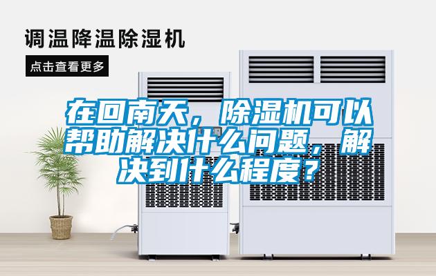 在回南天，除濕機(jī)可以幫助解決什么問(wèn)題，解決到什么程度？
