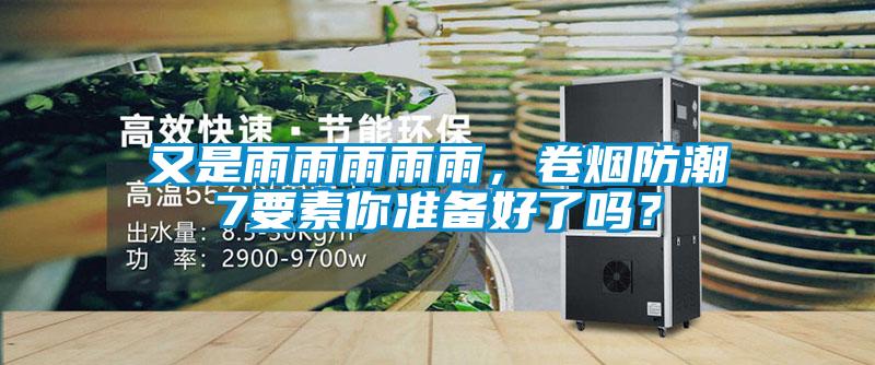 又是雨雨雨雨雨，卷煙防潮7要素你準備好了嗎？