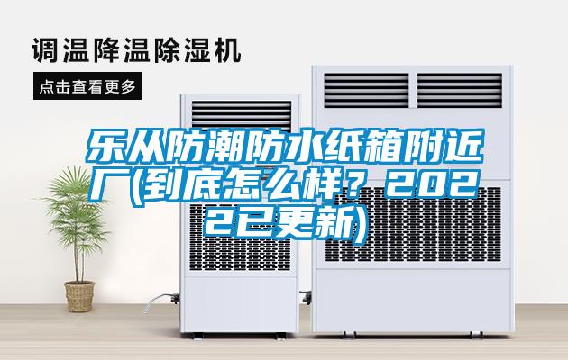 樂從防潮防水紙箱附近廠(到底怎么樣？2022已更新)