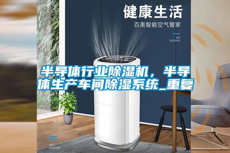 半導體行業(yè)除濕機，半導體生產車間除濕系統(tǒng)_重復