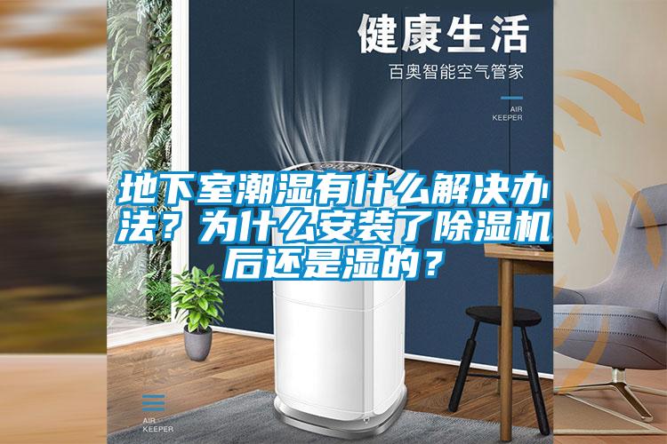 地下室潮濕有什么解決辦法？為什么安裝了除濕機后還是濕的？