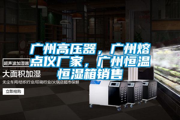 廣州高壓器，廣州熔點(diǎn)儀廠家，廣州恒溫恒濕箱銷售
