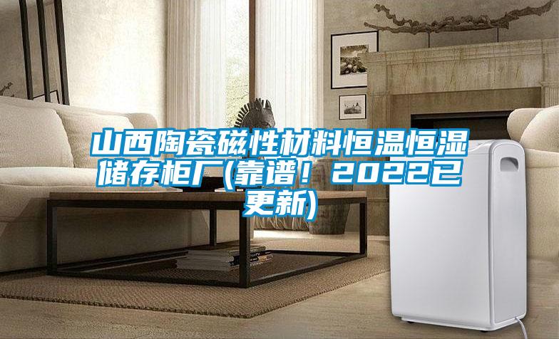山西陶瓷磁性材料恒溫恒濕儲存柜廠(靠譜！2022已更新)