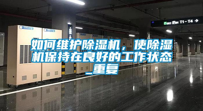 如何維護除濕機，使除濕機保持在良好的工作狀態(tài)_重復