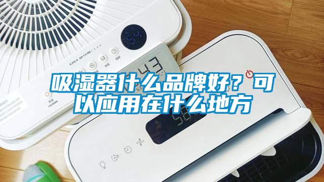 吸濕器什么品牌好？可以應用在什么地方
