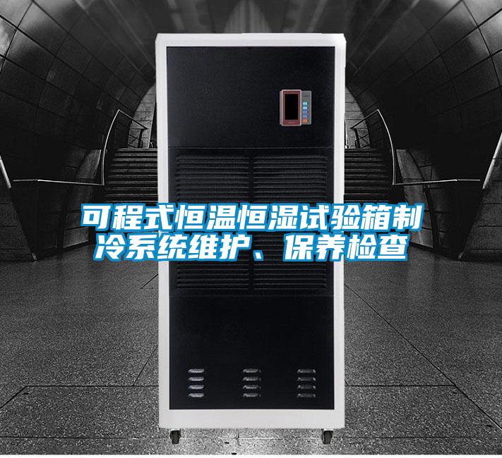 可程式恒溫恒濕試驗箱制冷系統(tǒng)維護(hù)、保養(yǎng)檢查