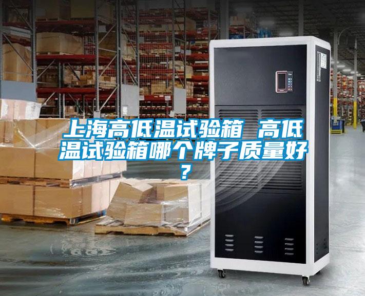 上海高低溫試驗箱 高低溫試驗箱哪個牌子質量好？