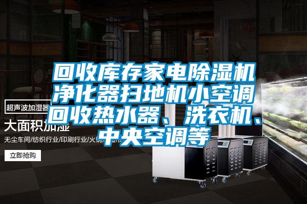 回收庫存家電除濕機(jī)凈化器掃地機(jī)小空調(diào)回收熱水器、洗衣機(jī)、中央空調(diào)等