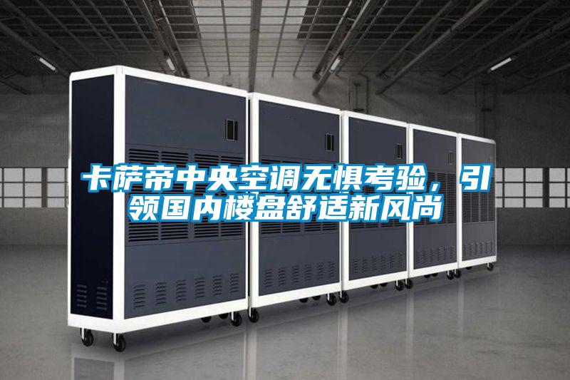 卡薩帝中央空調(diào)無懼考驗(yàn)，引領(lǐng)國(guó)內(nèi)樓盤舒適新風(fēng)尚