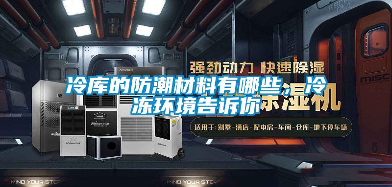 冷庫(kù)的防潮材料有哪些，冷凍環(huán)境告訴你