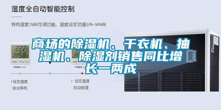 商場(chǎng)的除濕機(jī)、干衣機(jī)、抽濕機(jī)、除濕劑銷售同比增長(zhǎng)一兩成