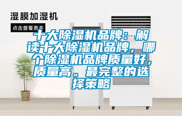 十大除濕機(jī)品牌：解讀十大除濕機(jī)品牌，哪個除濕機(jī)品牌質(zhì)量好，質(zhì)量高。最完整的選擇策略