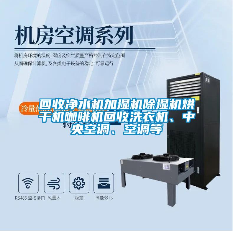 回收凈水機(jī)加濕機(jī)除濕機(jī)烘干機(jī)咖啡機(jī)回收洗衣機(jī)、中央空調(diào)、空調(diào)等