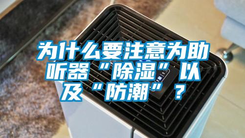 為什么要注意為助聽器“除濕”以及“防潮”？