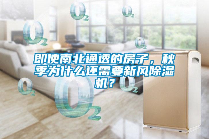 即使南北通透的房子，秋季為什么還需要新風(fēng)除濕機？