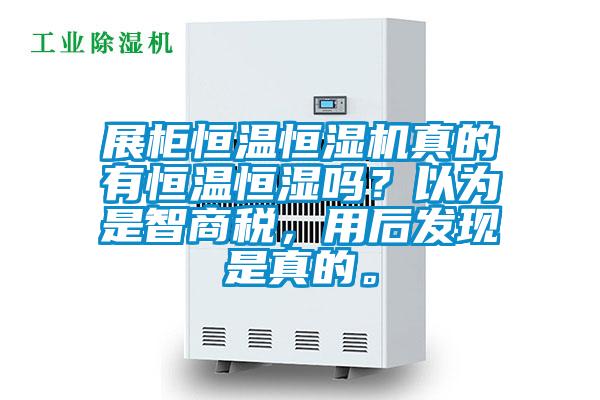 展柜恒溫恒濕機真的有恒溫恒濕嗎？以為是智商稅，用后發(fā)現(xiàn)是真的。
