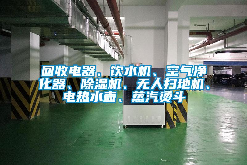回收電器、飲水機、空氣凈化器、除濕機、無人掃地機、電熱水壺、蒸汽燙斗