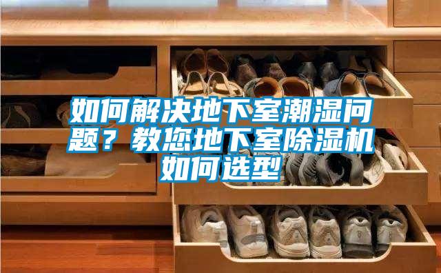 如何解決地下室潮濕問題？教您地下室除濕機如何選型