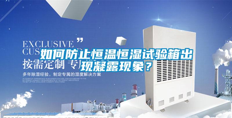 如何防止恒溫恒濕試驗箱出現(xiàn)凝露現(xiàn)象？