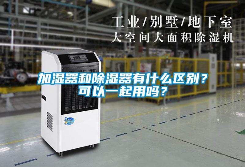 加濕器和除濕器有什么區(qū)別？可以一起用嗎？