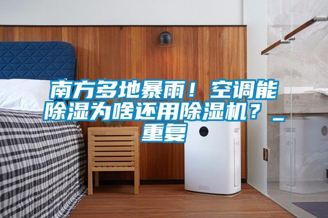 南方多地暴雨！空調(diào)能除濕為啥還用除濕機？_重復(fù)