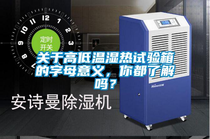 關(guān)于高低溫濕熱試驗箱的字母意義，你都了解嗎？