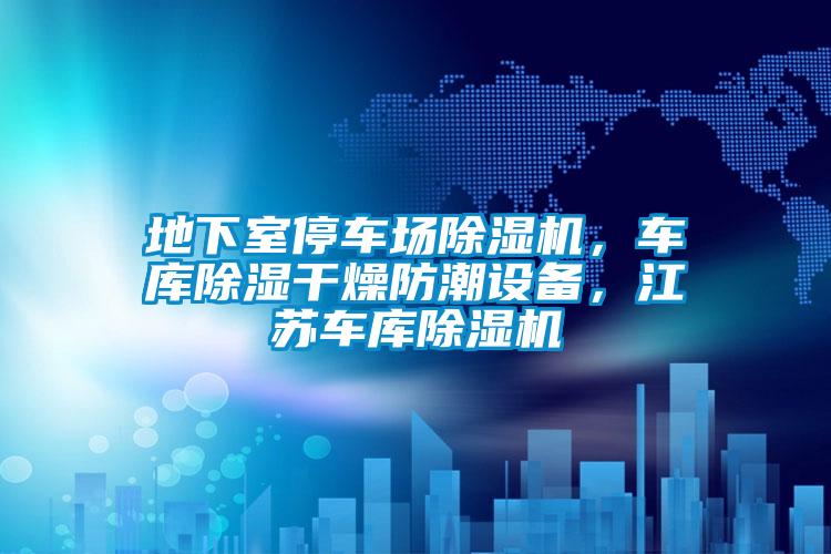 地下室停車場(chǎng)除濕機(jī)，車庫(kù)除濕干燥防潮設(shè)備，江蘇車庫(kù)除濕機(jī)