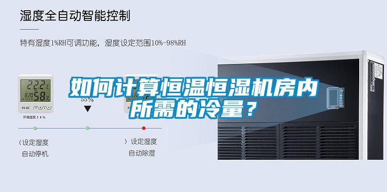 如何計算恒溫恒濕機(jī)房內(nèi)所需的冷量？