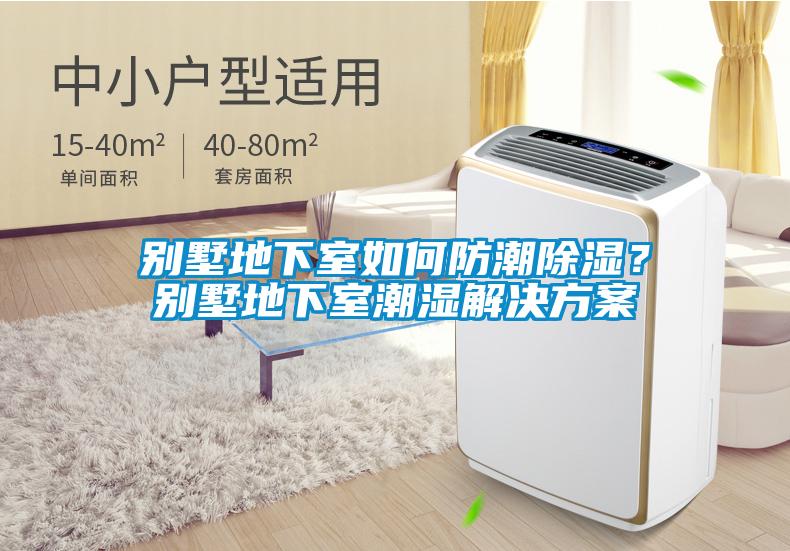 別墅地下室如何防潮除濕？別墅地下室潮濕解決方案