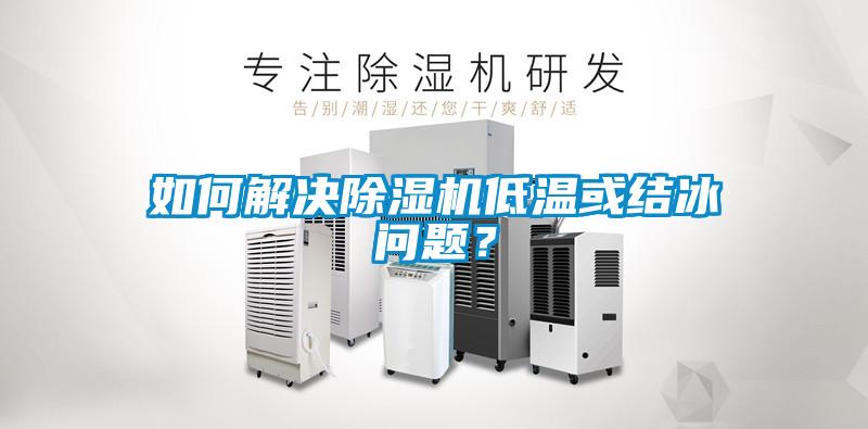 如何解決除濕機低溫或結(jié)冰問題？
