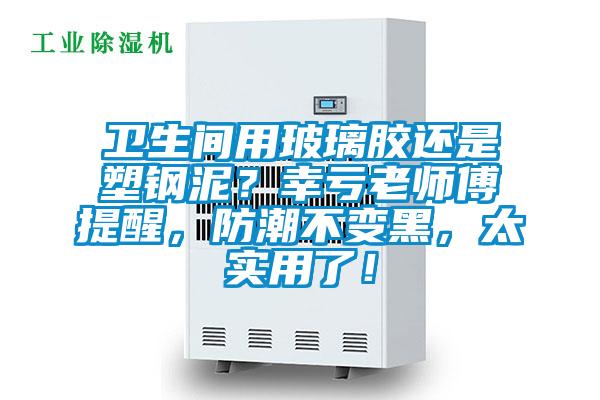 衛(wèi)生間用玻璃膠還是塑鋼泥？幸虧老師傅提醒，防潮不變黑，太實用了！