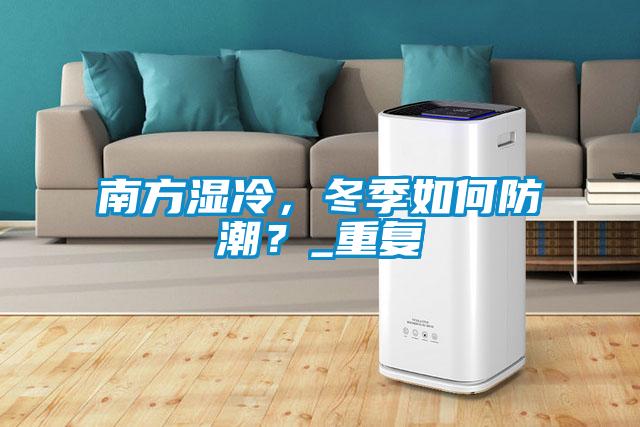 南方濕冷，冬季如何防潮？_重復