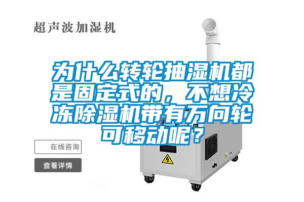 為什么轉(zhuǎn)輪抽濕機(jī)都是固定式的，不想冷凍除濕機(jī)帶有萬向輪可移動(dòng)呢？