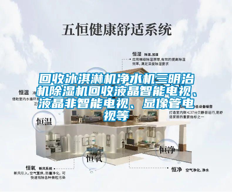 回收冰淇淋機(jī)凈水機(jī)三明治機(jī)除濕機(jī)回收液晶智能電視、液晶非智能電視、顯像管電視等