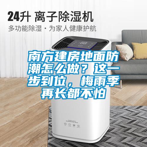 南方建房地面防潮怎么做？這一步到位，梅雨季再長都不怕