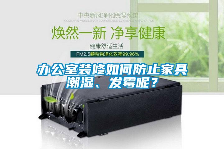 辦公室裝修如何防止家具潮濕、發(fā)霉呢？