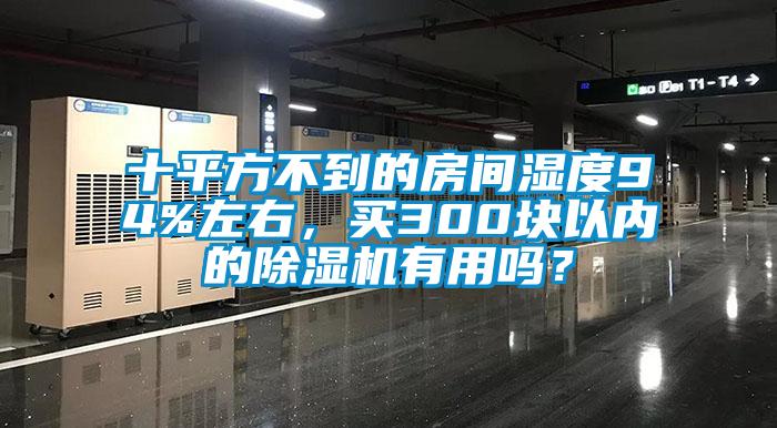 十平方不到的房間濕度94%左右，買300塊以內(nèi)的除濕機(jī)有用嗎？