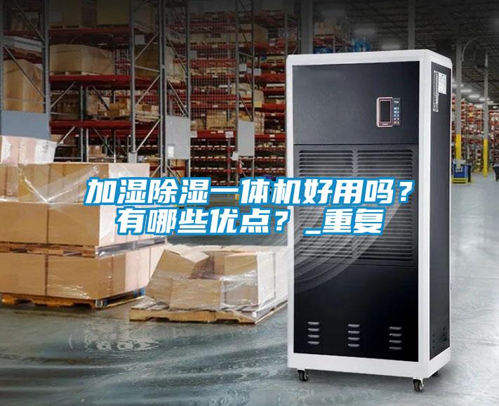 加濕除濕一體機好用嗎？有哪些優(yōu)點？_重復(fù)