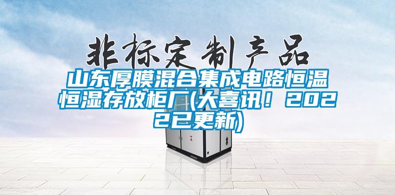 山東厚膜混合集成電路恒溫恒濕存放柜廠(大喜訊！2022已更新)