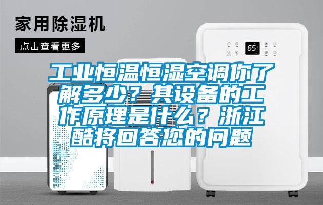 工業(yè)恒溫恒濕空調(diào)你了解多少？其設(shè)備的工作原理是什么？浙江酷將回答您的問題