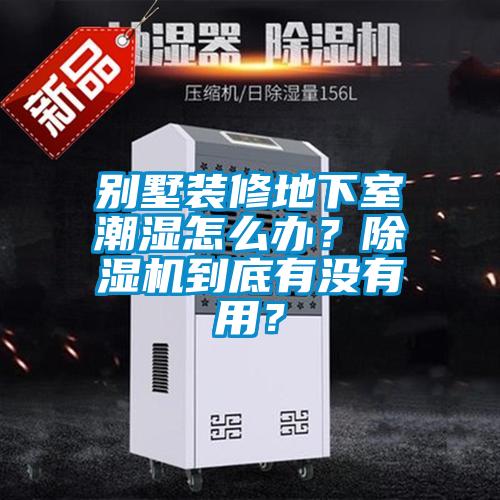 別墅裝修地下室潮濕怎么辦？除濕機(jī)到底有沒有用？