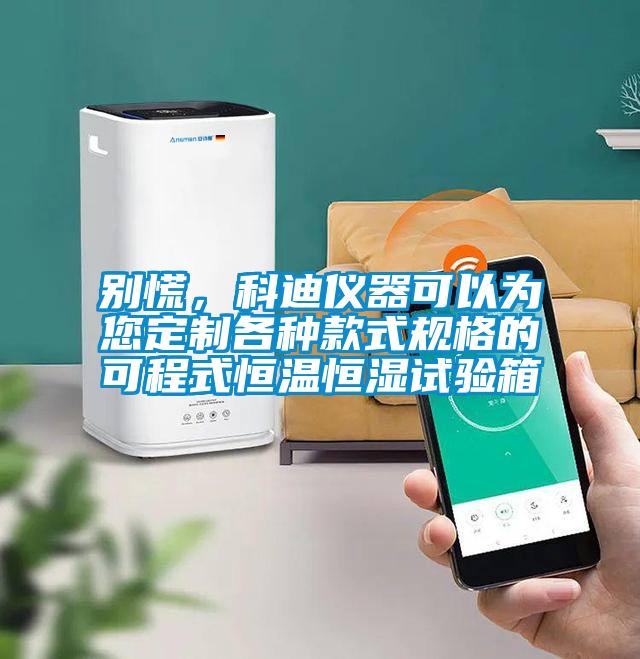 別慌，科迪儀器可以為您定制各種款式規(guī)格的可程式恒溫恒濕試驗(yàn)箱