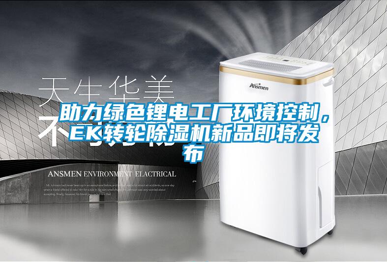助力綠色鋰電工廠環(huán)境控制，EK轉(zhuǎn)輪除濕機(jī)新品即將發(fā)布