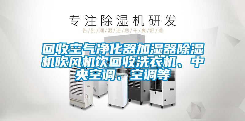 回收空氣凈化器加濕器除濕機吹風機飲回收洗衣機、中央空調、空調等