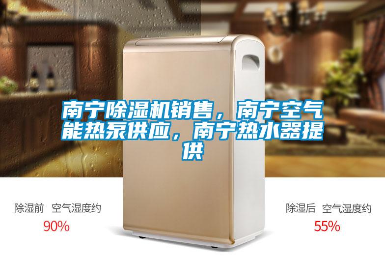 南寧除濕機銷售，南寧空氣能熱泵供應，南寧熱水器提供
