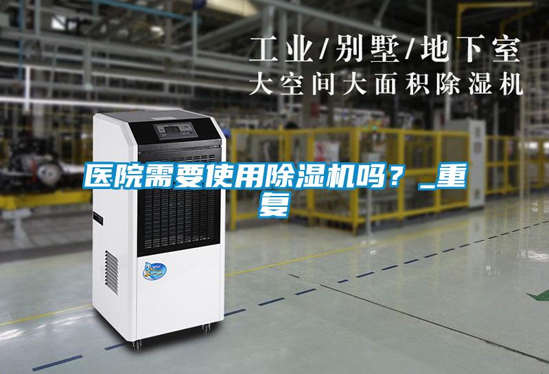 醫(yī)院需要使用除濕機(jī)嗎？_重復(fù)