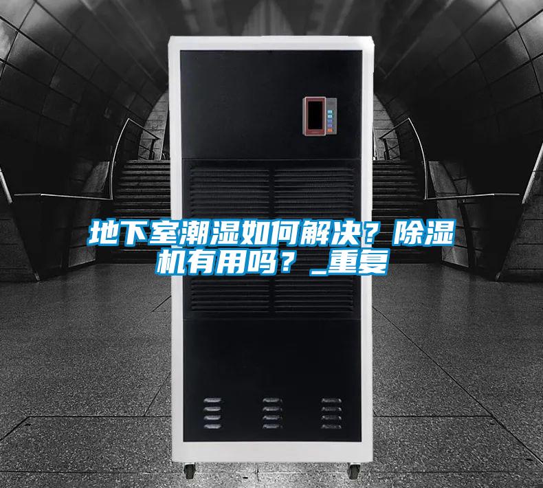 地下室潮濕如何解決？除濕機有用嗎？_重復(fù)