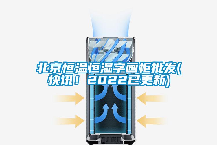 北京恒溫恒濕字畫柜批發(fā)(快訊！2022已更新)