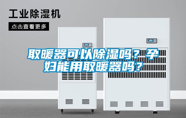 取暖器可以除濕嗎？孕婦能用取暖器嗎？
